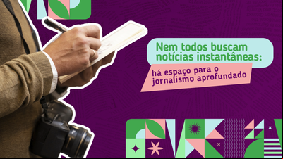 Nem todos buscam notícias instantâneas: há espaço para o jornalismo aprofundado 